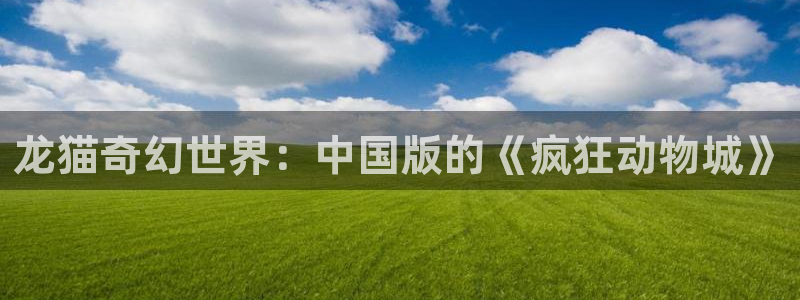 omofun是什么：龙猫奇幻世界：中国版的《疯狂动物城》