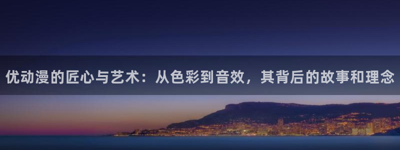 duofun动漫官网：优动漫的匠心与艺术：从色彩到音效，其背后的故事和理念