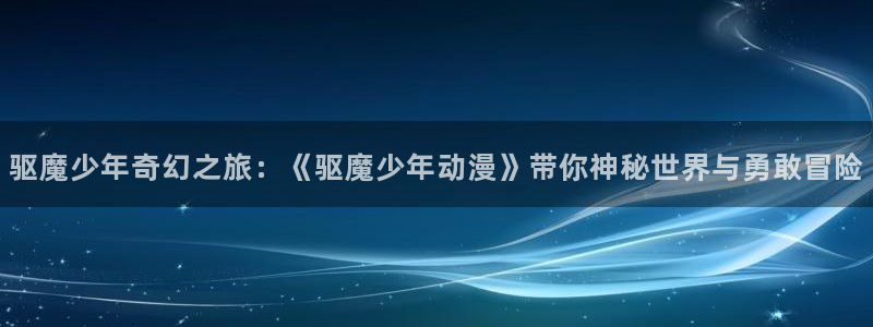omofun动漫下载官方正版网站：驱魔少年奇幻之旅：《驱魔少年动漫》带你神秘世界与勇敢冒险