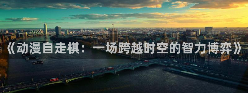动漫共和国(omofun)：《动漫自走棋：一场跨越时空的智力博弈》